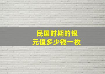 民国时期的银元值多少钱一枚