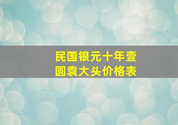 民国银元十年壹圆袁大头价格表