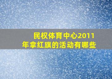 民权体育中心2011年拿红旗的活动有哪些