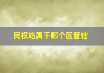 民权站属于哪个区管辖