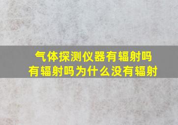 气体探测仪器有辐射吗有辐射吗为什么没有辐射