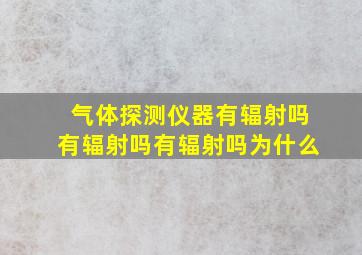 气体探测仪器有辐射吗有辐射吗有辐射吗为什么