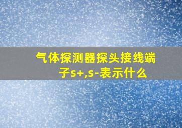 气体探测器探头接线端子s+,s-表示什么