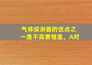 气体探测器的优点之一是不需要恒温。A对