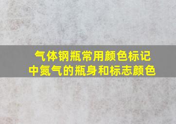 气体钢瓶常用颜色标记中氮气的瓶身和标志颜色