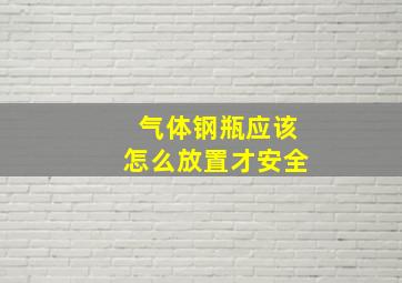 气体钢瓶应该怎么放置才安全