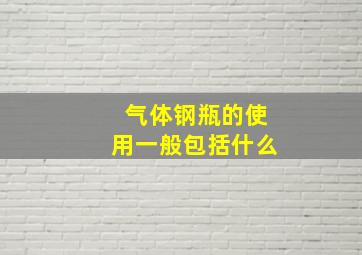 气体钢瓶的使用一般包括什么