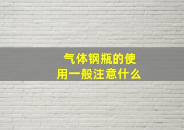 气体钢瓶的使用一般注意什么