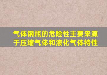 气体钢瓶的危险性主要来源于压缩气体和液化气体特性