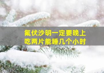 氟伏沙明一定要晚上吃两片能睡几个小时