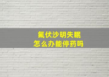 氟伏沙明失眠怎么办能停药吗