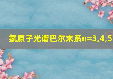 氢原子光谱巴尔末系n=3,4,5