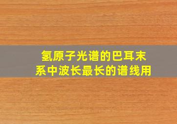 氢原子光谱的巴耳末系中波长最长的谱线用