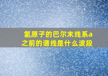 氢原子的巴尔末线系a之前的谱线是什么波段