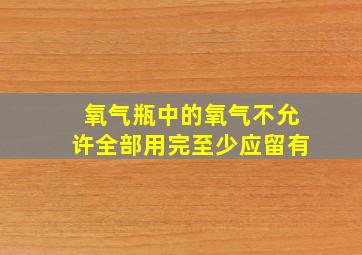 氧气瓶中的氧气不允许全部用完至少应留有