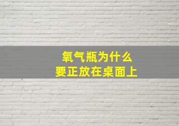 氧气瓶为什么要正放在桌面上