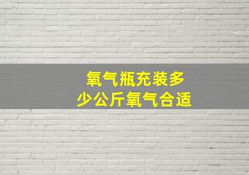 氧气瓶充装多少公斤氧气合适