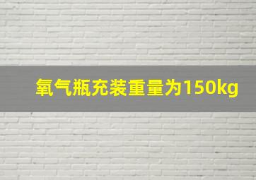 氧气瓶充装重量为150kg