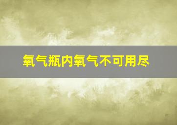 氧气瓶内氧气不可用尽