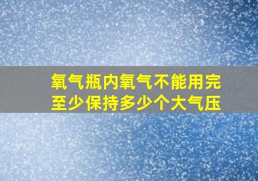 氧气瓶内氧气不能用完至少保持多少个大气压