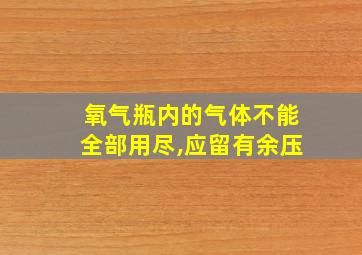 氧气瓶内的气体不能全部用尽,应留有余压