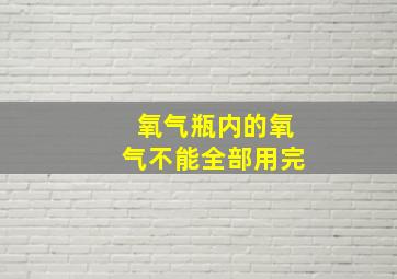 氧气瓶内的氧气不能全部用完