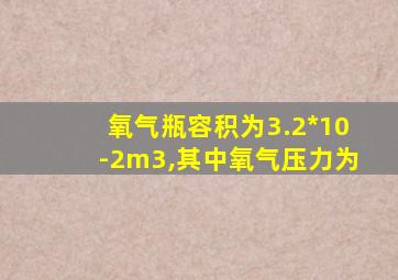 氧气瓶容积为3.2*10-2m3,其中氧气压力为