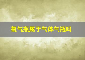 氧气瓶属于气体气瓶吗