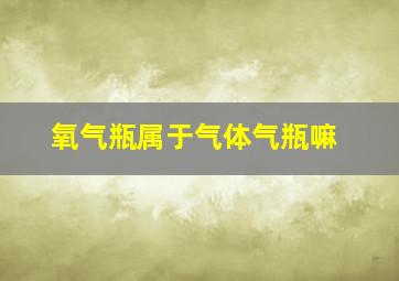 氧气瓶属于气体气瓶嘛