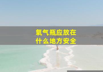 氧气瓶应放在什么地方安全