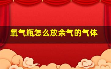 氧气瓶怎么放余气的气体