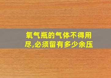 氧气瓶的气体不得用尽,必须留有多少余压