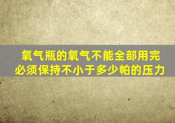 氧气瓶的氧气不能全部用完必须保持不小于多少帕的压力