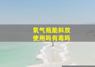 氧气瓶能斜放使用吗有毒吗