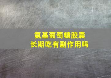 氨基葡萄糖胶囊长期吃有副作用吗