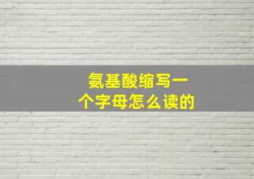 氨基酸缩写一个字母怎么读的