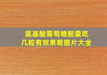 氨基酸葡萄糖胶囊吃几粒有效果呢图片大全