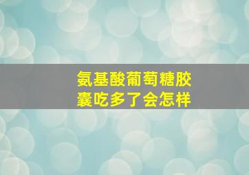 氨基酸葡萄糖胶囊吃多了会怎样