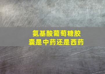 氨基酸葡萄糖胶囊是中药还是西药