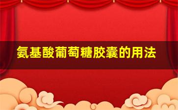 氨基酸葡萄糖胶囊的用法