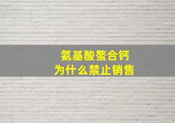 氨基酸螯合钙为什么禁止销售