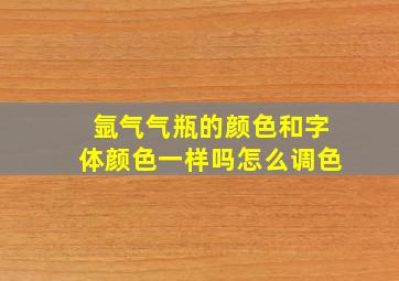 氩气气瓶的颜色和字体颜色一样吗怎么调色