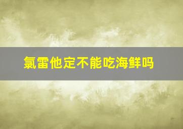 氯雷他定不能吃海鲜吗