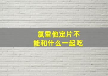 氯雷他定片不能和什么一起吃