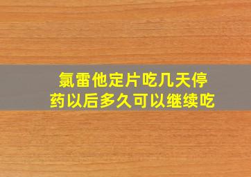 氯雷他定片吃几天停药以后多久可以继续吃