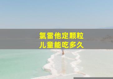 氯雷他定颗粒儿童能吃多久