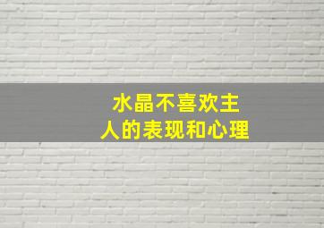 水晶不喜欢主人的表现和心理