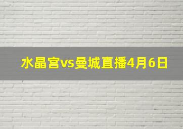 水晶宫vs曼城直播4月6日