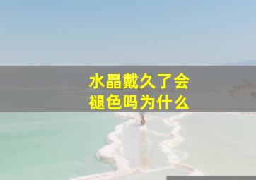 水晶戴久了会褪色吗为什么