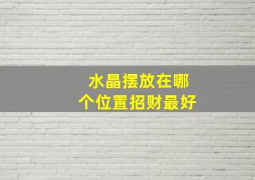 水晶摆放在哪个位置招财最好